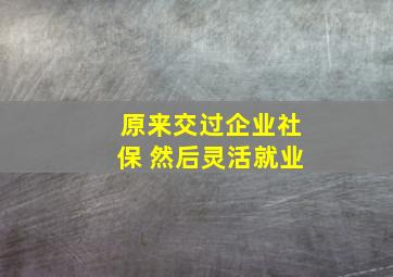 原来交过企业社保 然后灵活就业